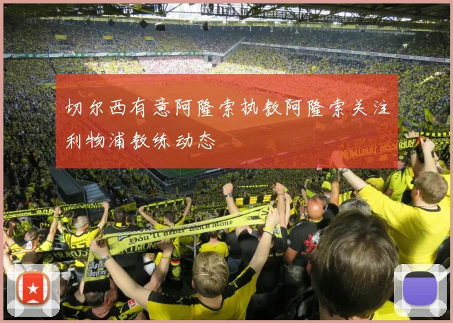 切尔西有意阿隆索执教阿隆索关注利物浦教练动态