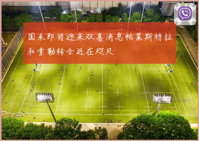 国米即将迎来双喜消息帕莱斯特拉和索勒转会近在咫尺