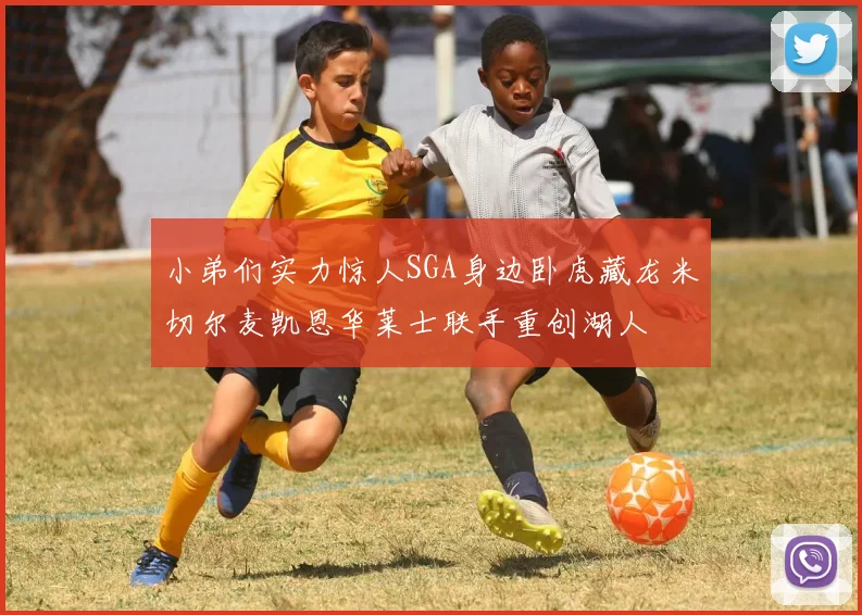 小弟们实力惊人SGA身边卧虎藏龙米切尔麦凯恩华莱士联手重创湖人