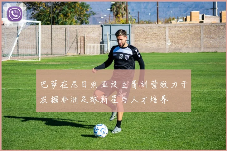 巴萨在尼日利亚设立青训营致力于发掘非洲足球新星与人才培养