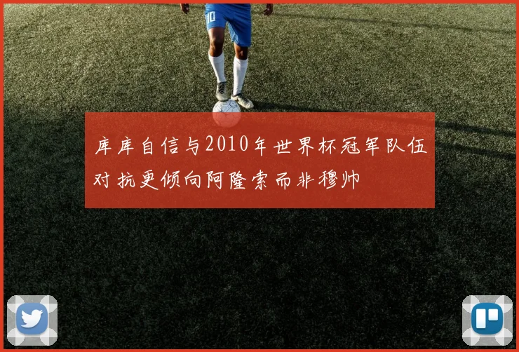 库库自信与2010年世界杯冠军队伍对抗更倾向阿隆索而非穆帅