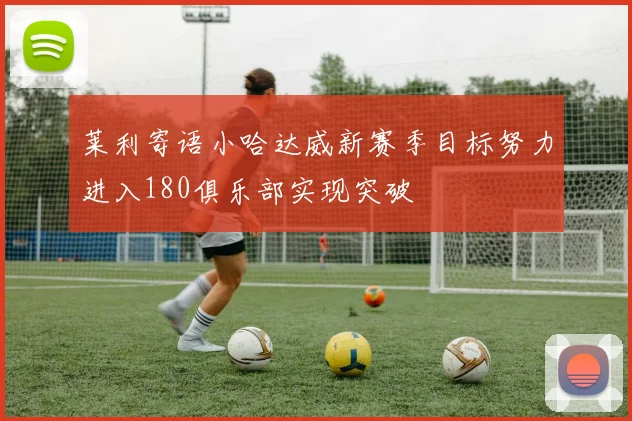 莱利寄语小哈达威新赛季目标努力进入180俱乐部实现突破