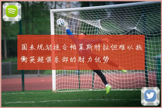 国米规划适合帕莱斯特拉但难以抗衡英超俱乐部的财力优势