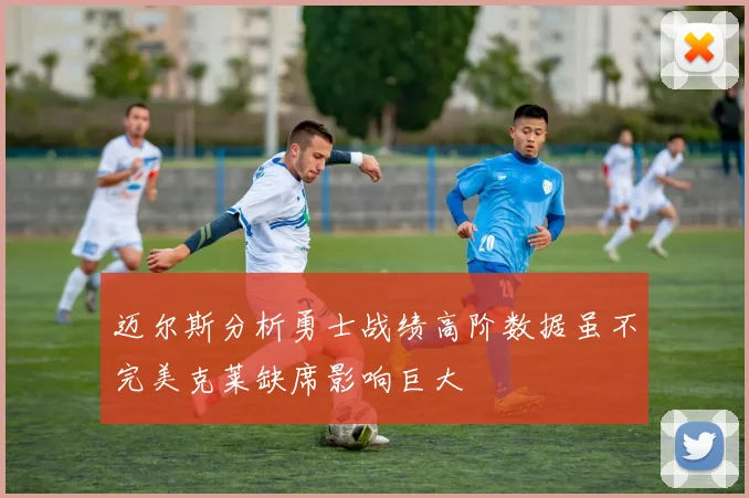 迈尔斯分析勇士战绩高阶数据虽不完美克莱缺席影响巨大