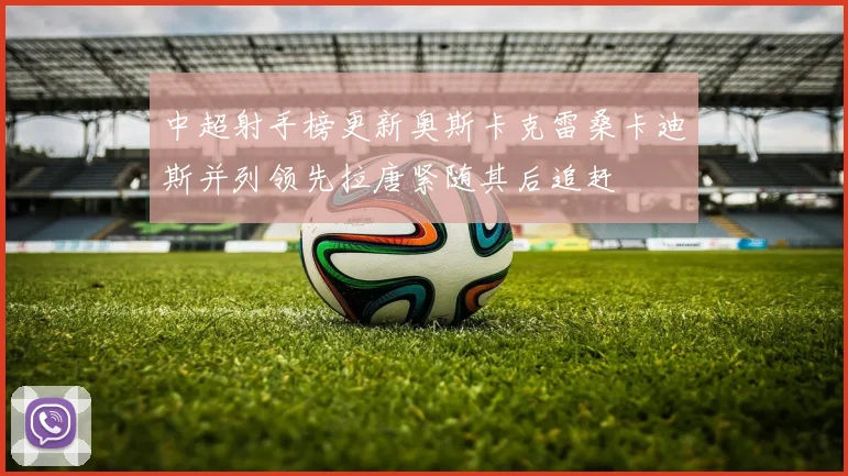 中超射手榜更新奥斯卡克雷桑卡迪斯并列领先拉唐紧随其后追赶