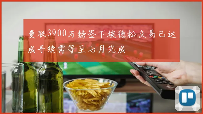 曼联3900万镑签下埃德松交易已达成手续需等至七月完成